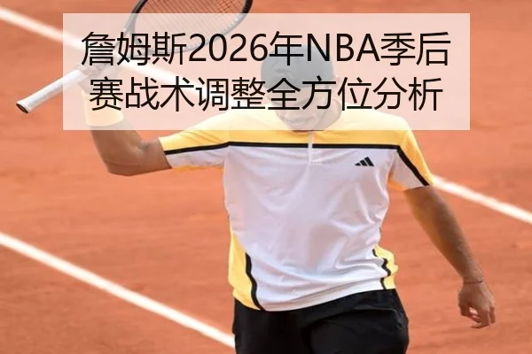 詹姆斯2026年NBA季后赛战术调整全方位分析