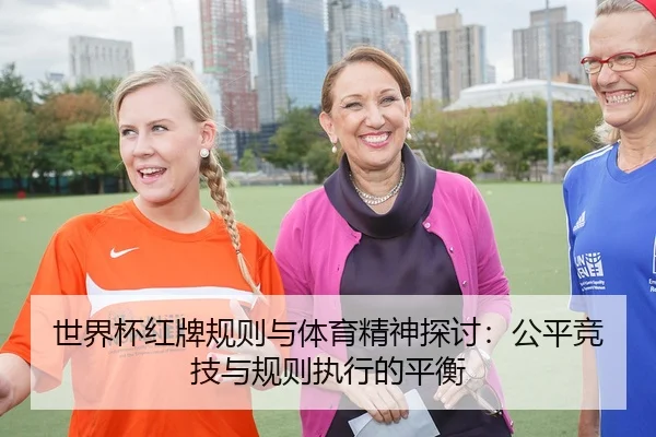 世界杯红牌规则与体育精神探讨：公平竞技与规则执行的平衡