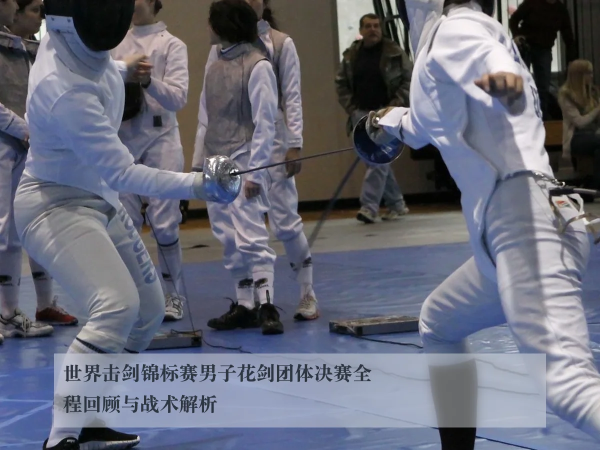世界击剑锦标赛男子花剑团体决赛全程回顾与战术解析